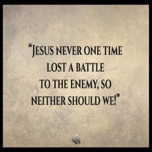 Jesus never one time lost a battle to the enemy, so neither should we!