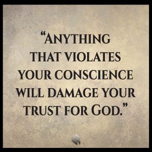 Anything that violates your conscience will damage your trust for God.