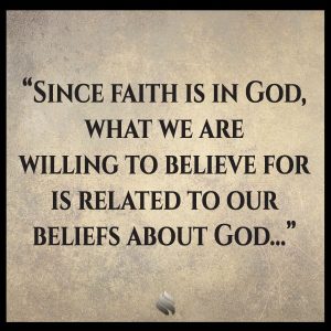 Since faith is in God, what we are willing to believe for is related to our beliefs about God...