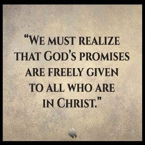 We must realize that God’s promises are freely given to all who are in Christ.