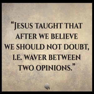 Jesus taught that after we believe we should not doubt, i.e. waver between two opinions.