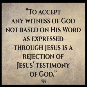 To accept any witness of God not based on His Word as expressed through Jesus is a rejection of Jesus’ testimony of God. 