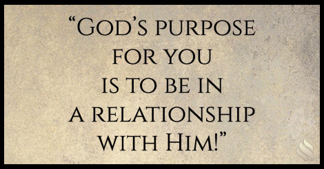 God’s purpose for you is to be in a relationship with Him!